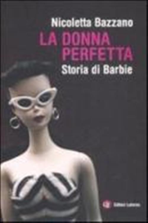 La Donna Perfetta. Storia Di Barbie Nicoletta Bazzano Laterza 2008