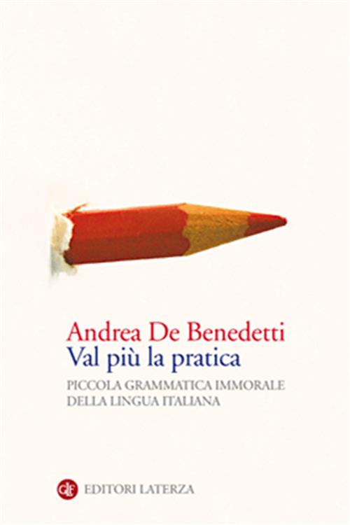 Val Piu La Pratica. Piccola Grammatica Immorale Della Lingua Italiana Andrea D