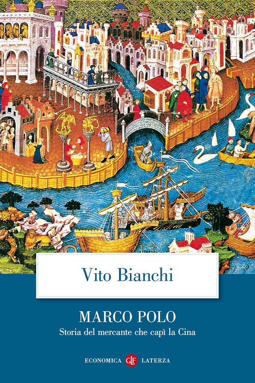 Marco Polo. Storia Del Mercante Che Capi La Cina Vito Bianchi Laterza 2009