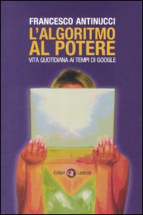 L' Algoritmo Al Potere. Vita Quotidiana Ai Tempi Di Google Francesco Antinucci