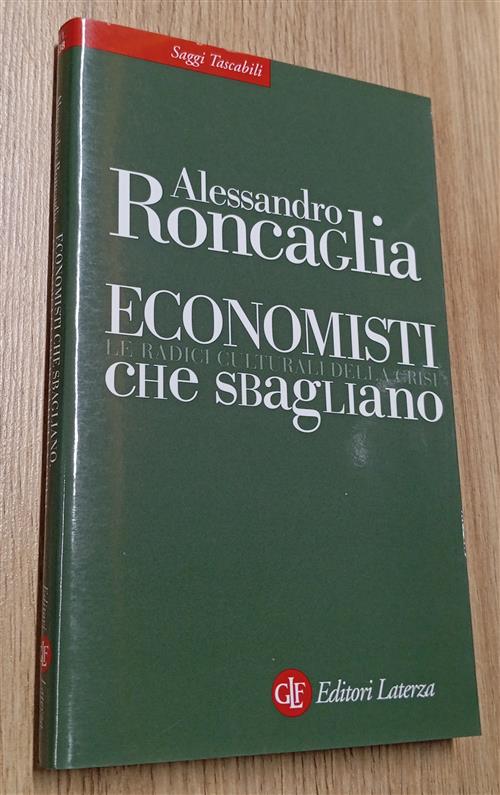 Economisti Che Sbagliano. Le Radici Culturali Della Crisi Alessandro Roncaglia