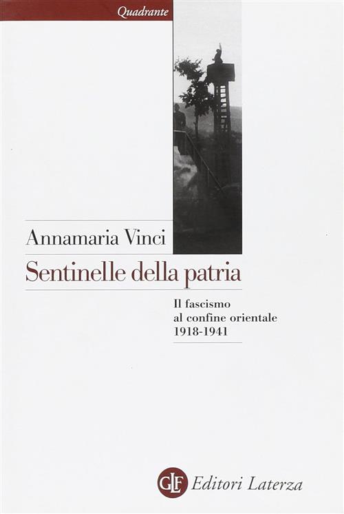 Sentinelle Della Patria. Il Fascismo Al Confine Orientale 1918-1941 Annamaria