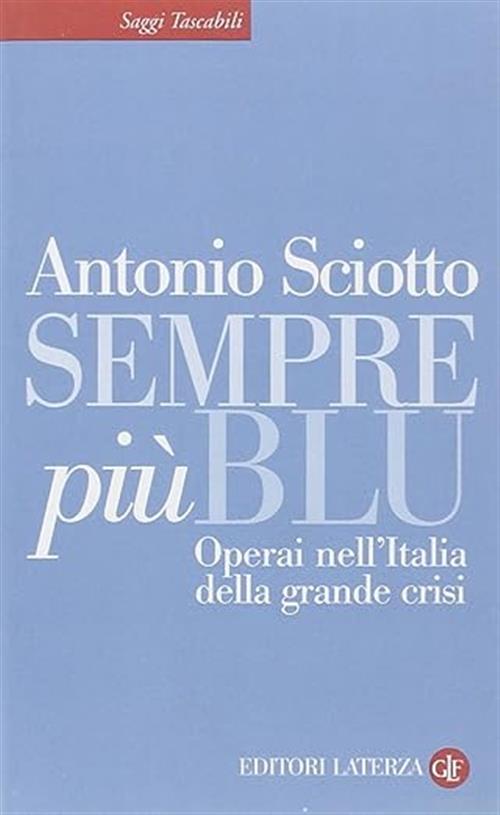 Sempre Piu Blu. Operai Nell'italia Della Grande Crisi Antonio Sciotto Laterza