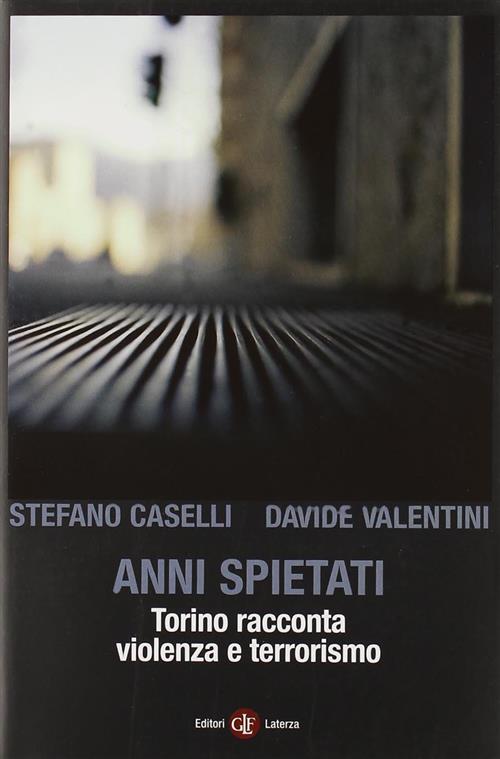 Anni Spietati. Torino Racconta Violenza E Terrorismo Stefano Caselli Laterza 2