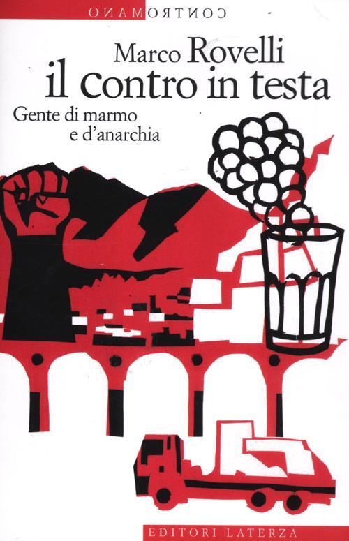 Il Contro In Testa. Gente Di Marmo E D'anarchia Marco Rovelli Laterza 2012