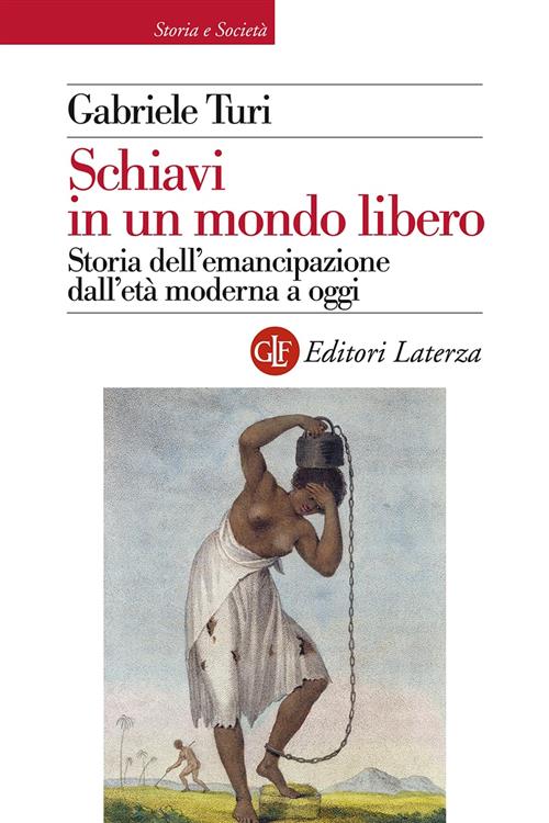 Schiavi In Un Mondo Libero. Storia Dell'emancipazione Dall'eta Moderna A Oggi