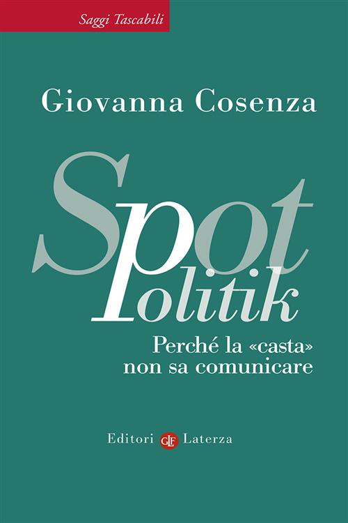 Spotpolitik. Perche La Casta Non Sa Comunicare Giovanna Cosenza Laterza 2012