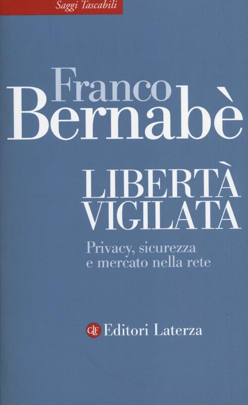 Liberta Vigilata. Privacy, Sicurezza E Mercato Nella Rete Franco Bernabe Later
