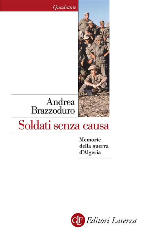 Soldati Senza Causa. Memorie Della Guerra D'algeria Andrea Brazzoduro Laterza