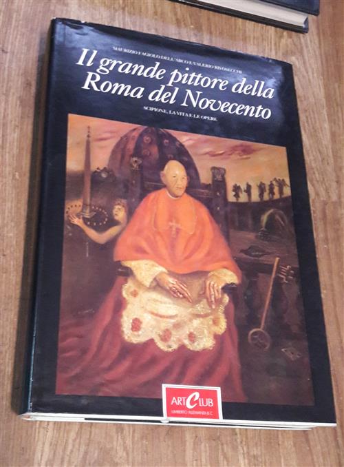 Scipione. La Vita E Le Opere. Il Grande Pittore Della Roma Del Novecento. Maur