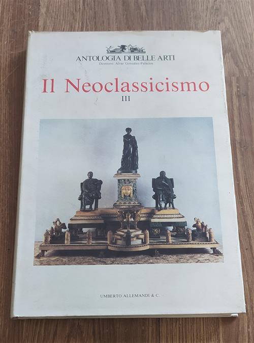 Antologia Di Belle Arti. Il Neoclassicismo. Vol. 3 A. Gonzalez-Palacios Allema
