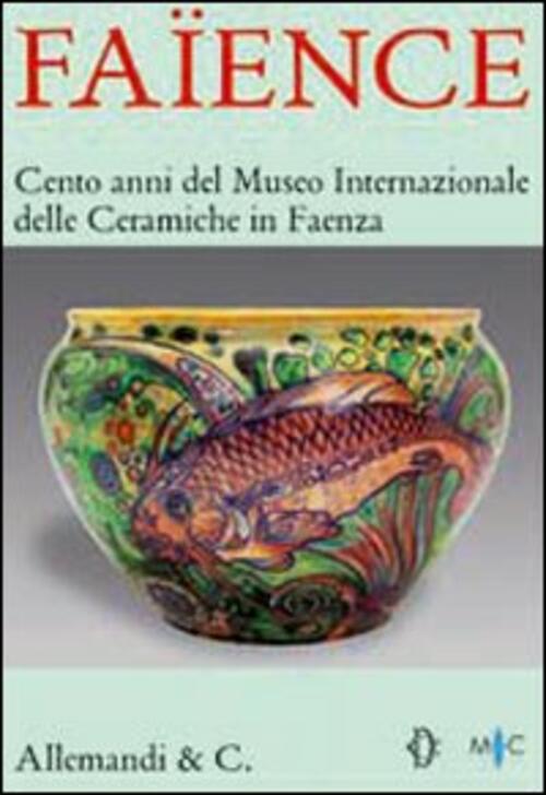 Faïence. Cento Anni Del Museo Internazionale Delle Ceramiche Di Faenza. Catalogo Della Mostra (Roma,