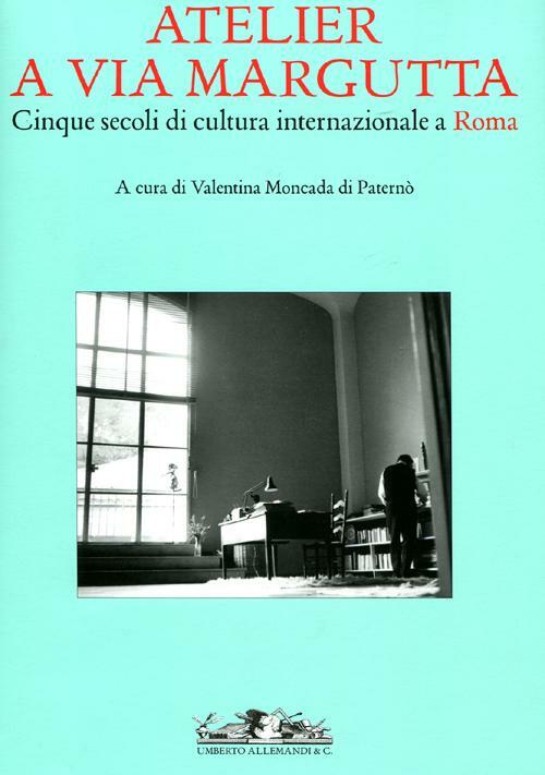 Atelier A Via Margutta. Cinque Secoli Di Cultura Internazionale A Roma