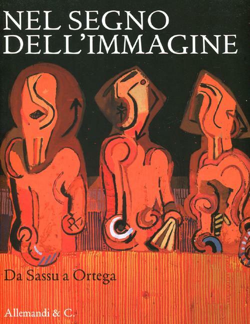 Nel Segno Dell'immagine. Da Sassu A Ortega. 130 Dipinti E Sculture Di 90 Artisti Del Xx Secolo Dalla