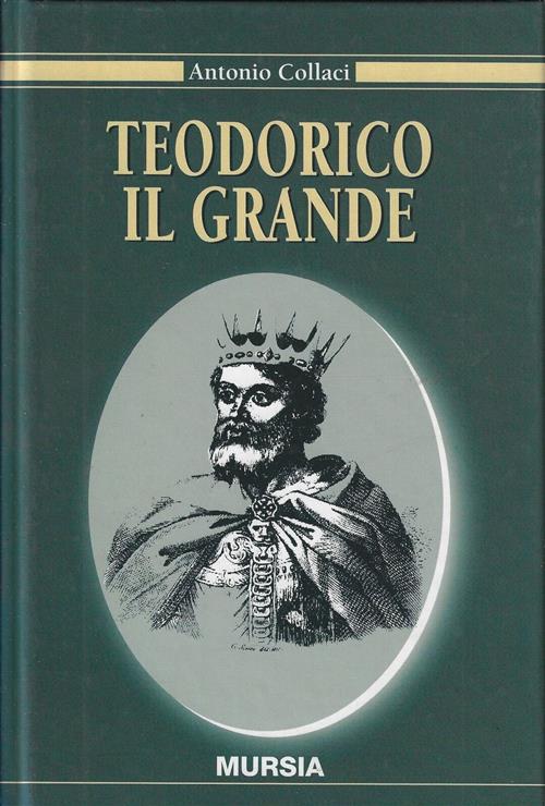 Teodorico Il Grande Antonio Collaci Ugo Mursia Editore 2001
