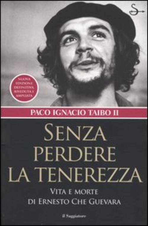 Senza Perdere La Tenerezza. Vita E Morte Di Ernesto Che Guevara Paco Ignacio I