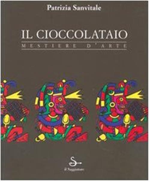 Il Cioccolataio. Mestiere D'arte Patrizia Sanvitale Il Saggiatore 2005