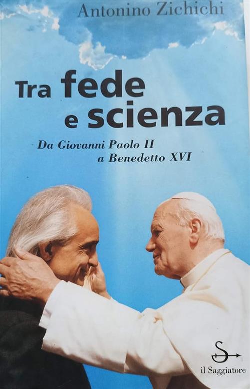 Tra Fede E Scienza. Da Giovanni Paolo Ii A Benedetto Xvi Antonino Zichichi Il