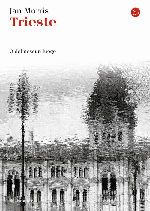 Trieste. O Del Nessun Luogo Jan Morris Il Saggiatore 2014