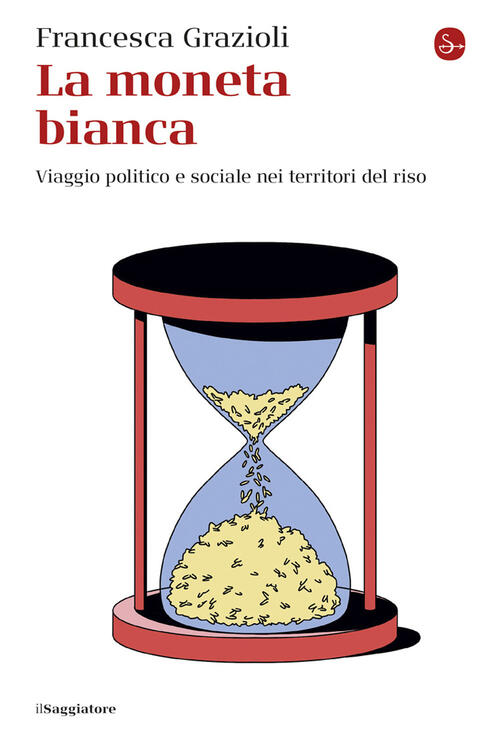 La Moneta Bianca. Viaggio Politico E Sociale Nei Territori Del Riso Francesca