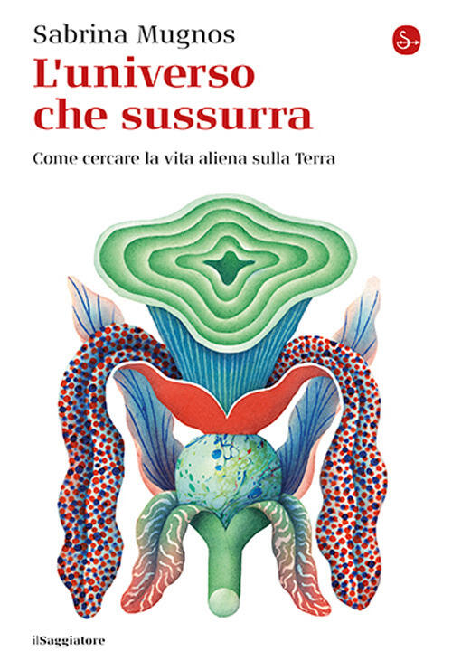 L'universo Che Sussurra. Come Cercare La Vita Aliena Sulla Terra Sabrina Mugno