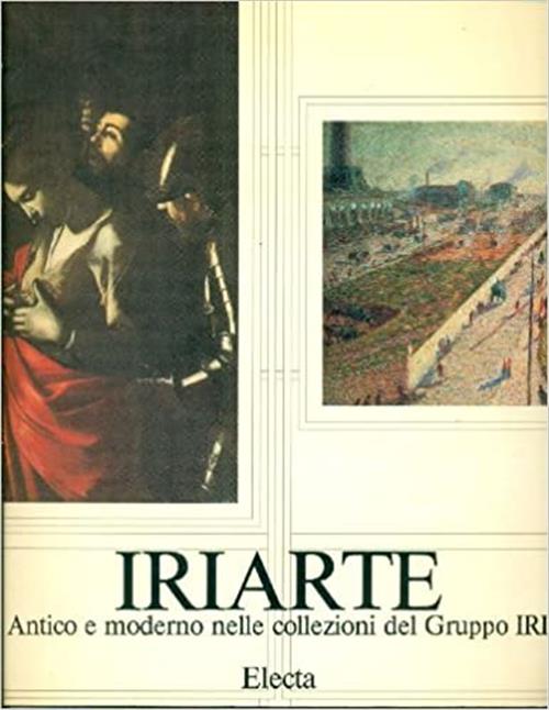 Iriarte. Antico E Moderno Nelle Collezioni Del Gruppo Iri. Catalogo Della Mostra