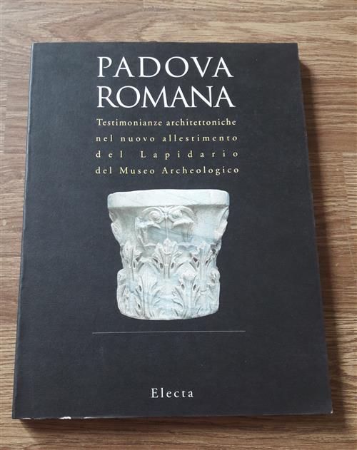 Padova Romana. Testimonianze Architettoniche Nel Nuovo Allestimento Del Lapidario Del Museo Archeolo