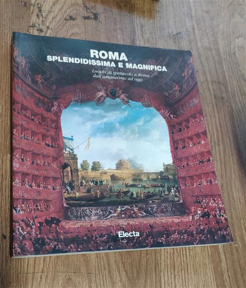 Roma Splendidissima E Magnifica. Luoghi Di Spettacolo A Roma Dall'umanesimo Ad Oggi
