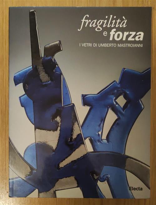 Fragilita E Forza. I Vetri Di Umberto Mastroianni. Catalogo Della Mostra Venez