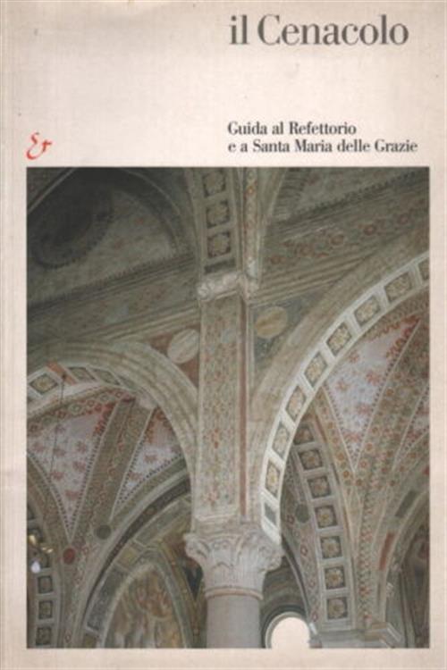 Il Cenacolo. Guida Al Refettorio E A Santa Maria Delle Grazie