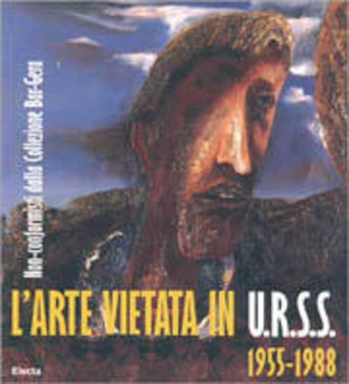 L' Arte Vietata In Urss 1955-1988. Non-Conformisti Dalla Collezione Bar-Gera. Ediz. Italiana E Ingle