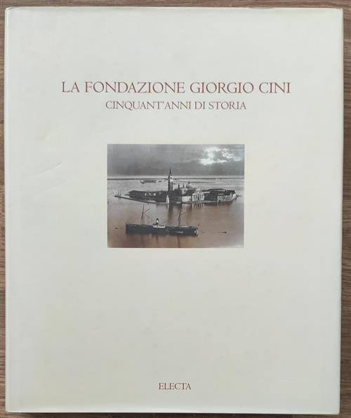 La Fondazione Giorgio Cini. Cinquant'anni Di Storia