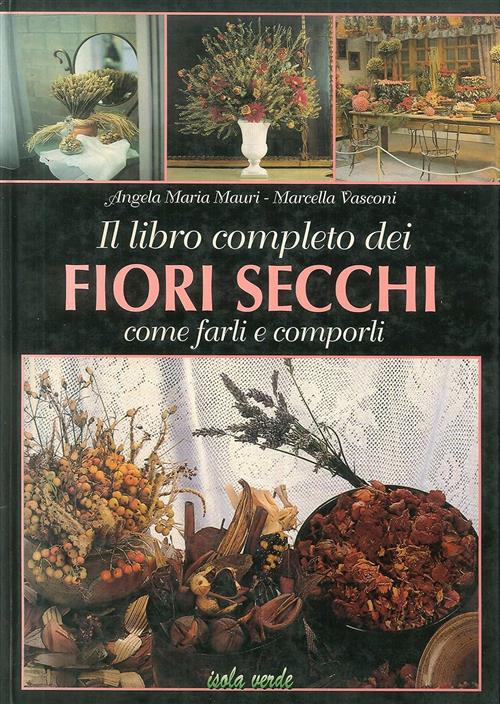 Il Libro Completo Dei Fiori Secchi. Come Farli E Comporli Angela Maria Mauri,