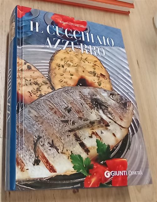 Il Cucchiaio Azzurro. Oltre 800 Ricette Di Mare E D'acqua Dolce Silvana Franco