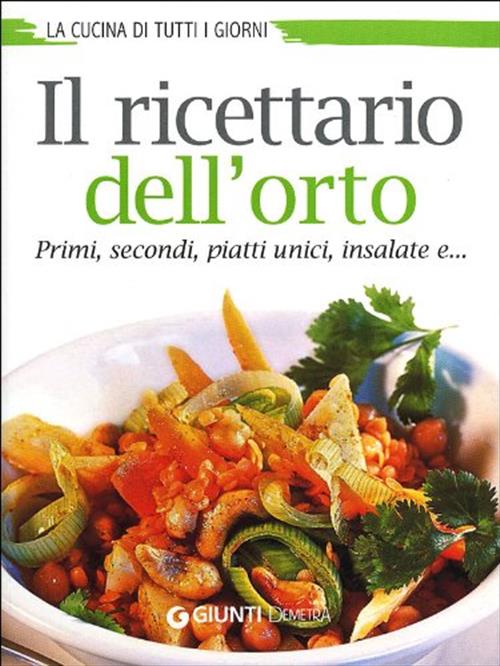 Il Ricettario Dell'orto. Primi, Secondi, Piatti Unici, Insalate E... Demetra 2