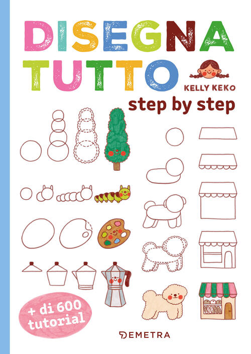 Disegna Tutto. Step By Step. Piu Di 600 Tutorial Kelly Keko Demetra 2026