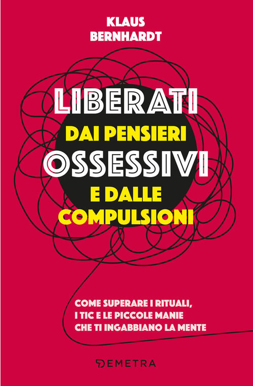 Liberati Dai Pensieri Ossessivi E Dalle Compulsioni. Come Superare I Rituali,