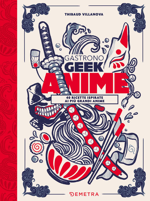 Gastronogeek Anime. 40 Ricette Ispirate Ai Piu Grandi Anime Thibaud Villanova