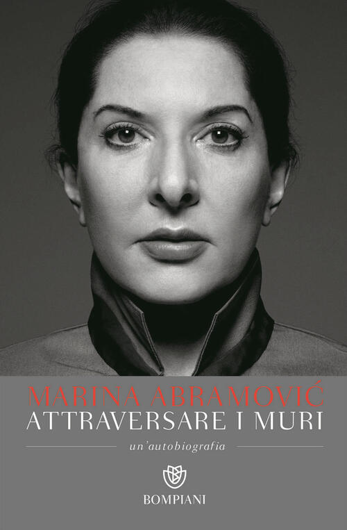 Attraversare I Muri. Un'autobiografia Marina Abramovic Bompiani 2018