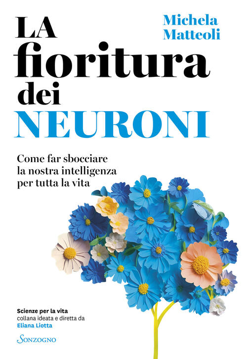 La Fioritura Dei Neuroni. Come Far Sbocciare La Nostra Intelligenza Per Tutta