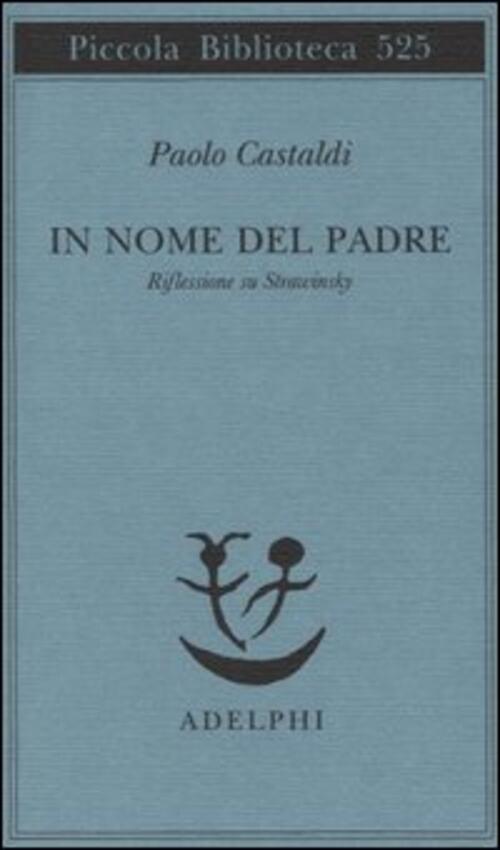 In Nome Del Padre. Riflessione Su Strawinskij Paolo Castaldi Adelphi 2005