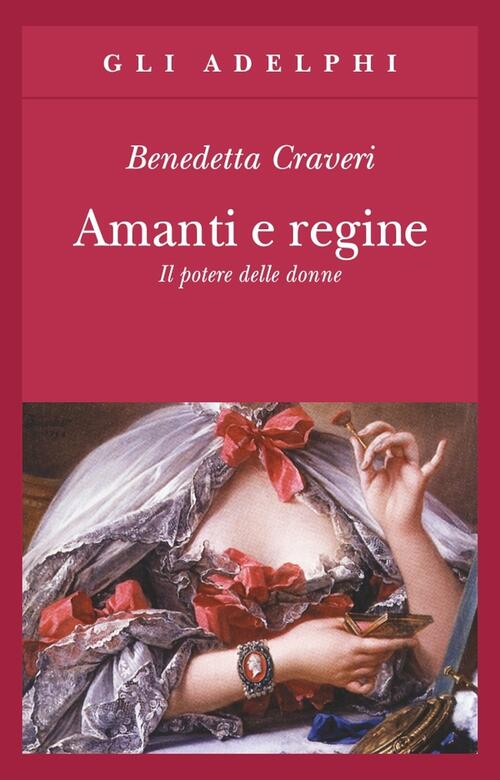 Amanti E Regine. Il Potere Delle Donne Benedetta Craveri Adelphi 2008
