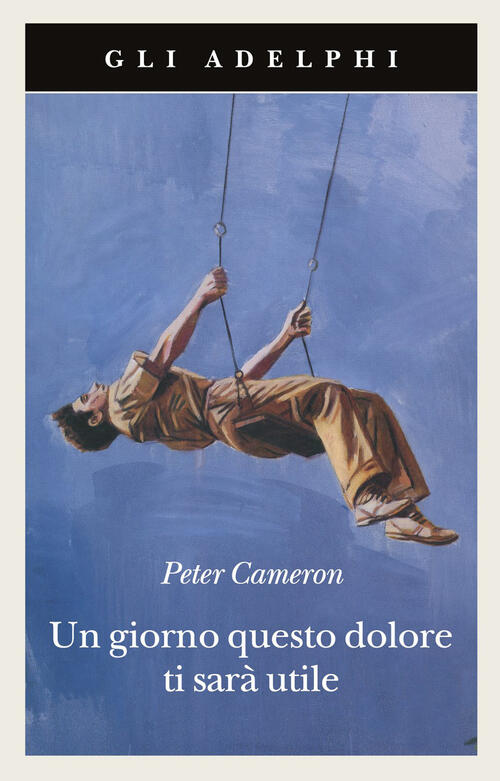 Un Giorno Questo Dolore Ti Sara Utile Peter Cameron Adelphi 2010