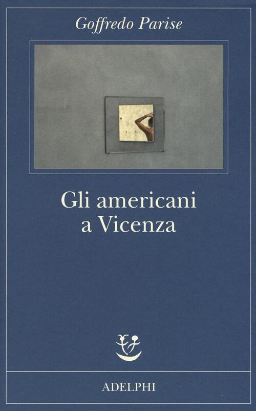 Gli Americani A Vicenza E Altri Racconti 1952-1965 Goffredo Parise Adelphi 201