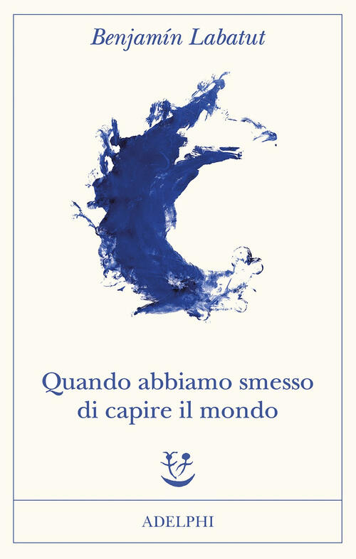 Quando Abbiamo Smesso Di Capire Il Mondo Benjamin Labatut Adelphi 2021
