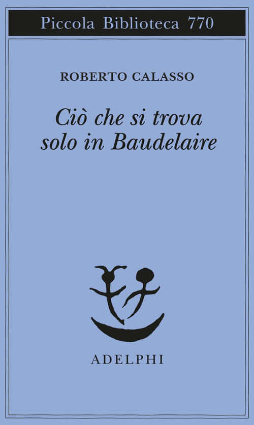 Cio Che Si Trova Solo In Baudelaire Roberto Calasso Adelphi 2021