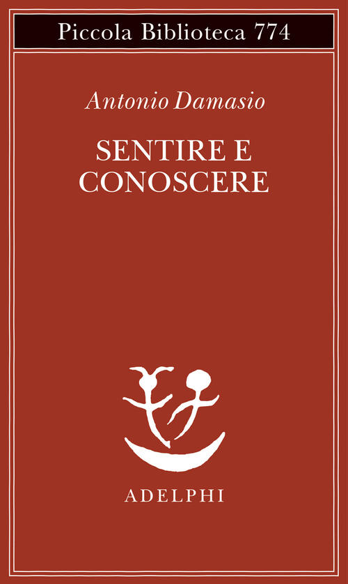 Sentire E Conoscere. Storia Delle Menti Coscienti Antonio Damasio Adelphi 2022