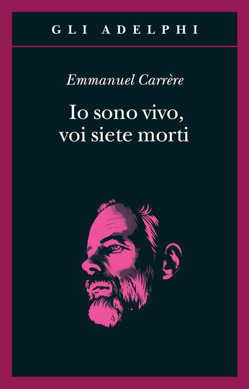 Io Sono Vivo, Voi Siete Morti Emmanuel Carrere Adelphi 2022