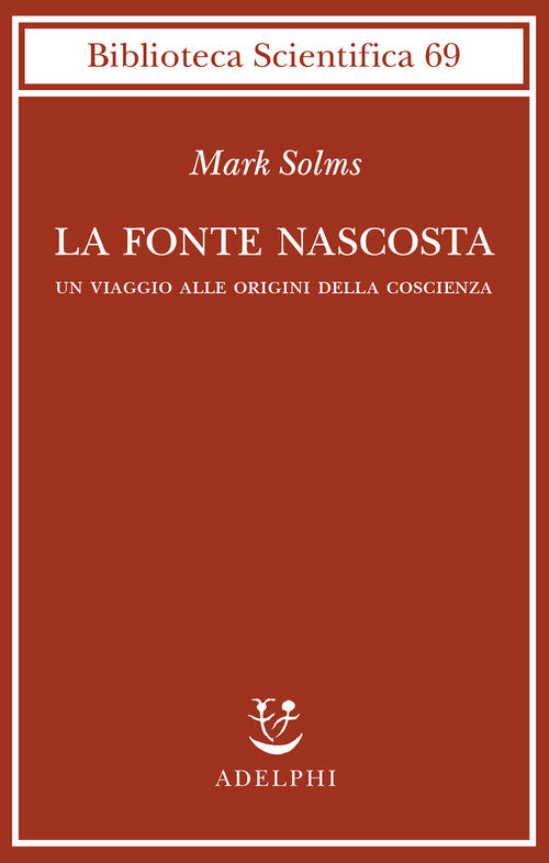 La Fonte Nascosta. Un Viaggio Alle Origini Della Coscienza Mark Solms Adelphi
