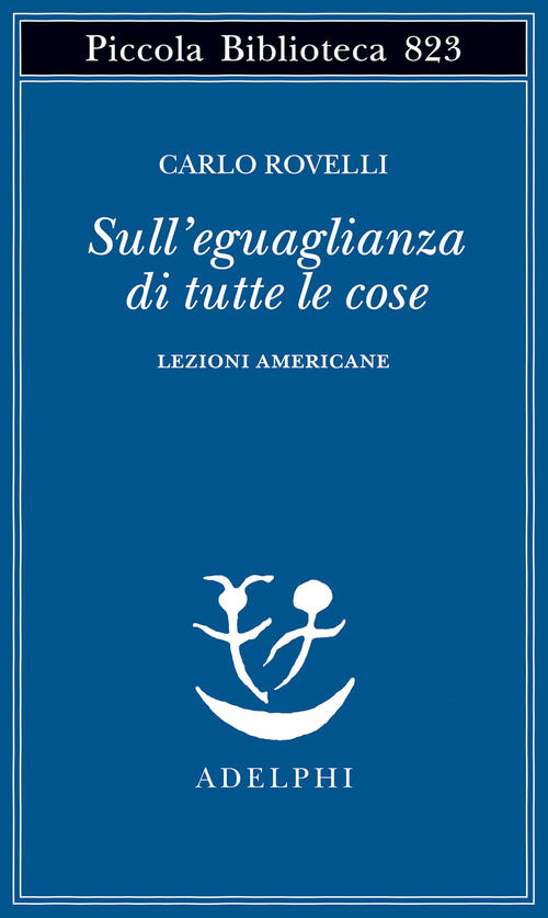Sull'eguaglianza Di Tutte Le Cose. Lezioni Americane Carlo Rovelli Adelphi 202